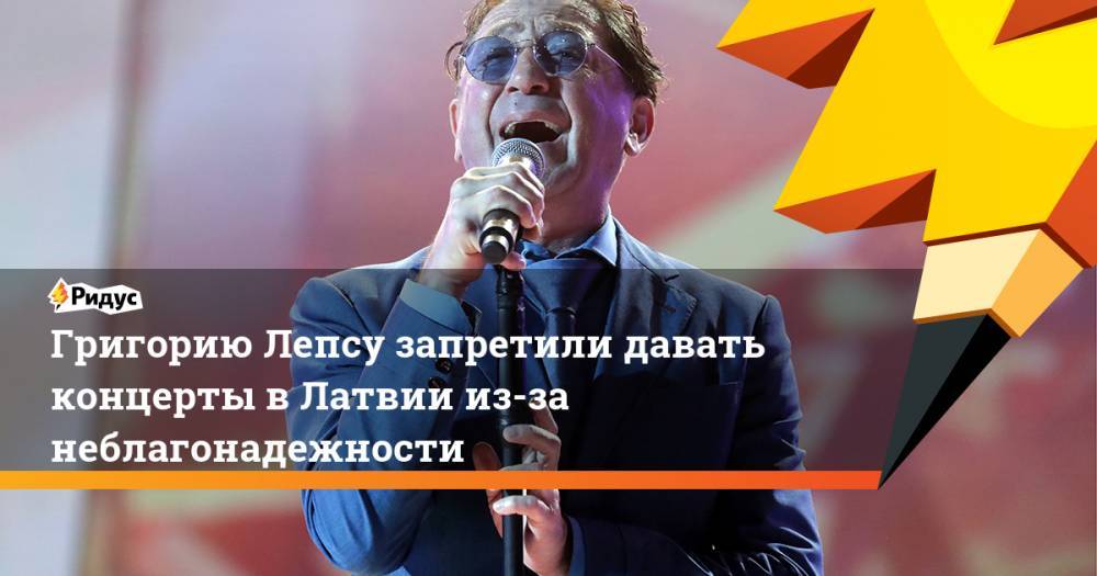 Григорию Лепсу запретили давать концерты в Латвии из-за неблагонадежности