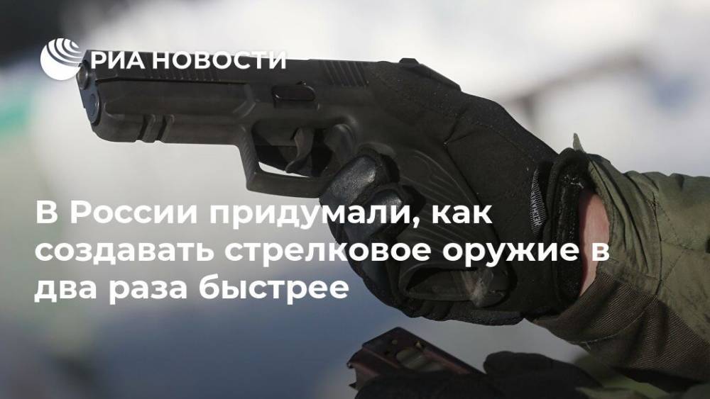В России придумали, как создавать стрелковое оружие в два раза быстрее