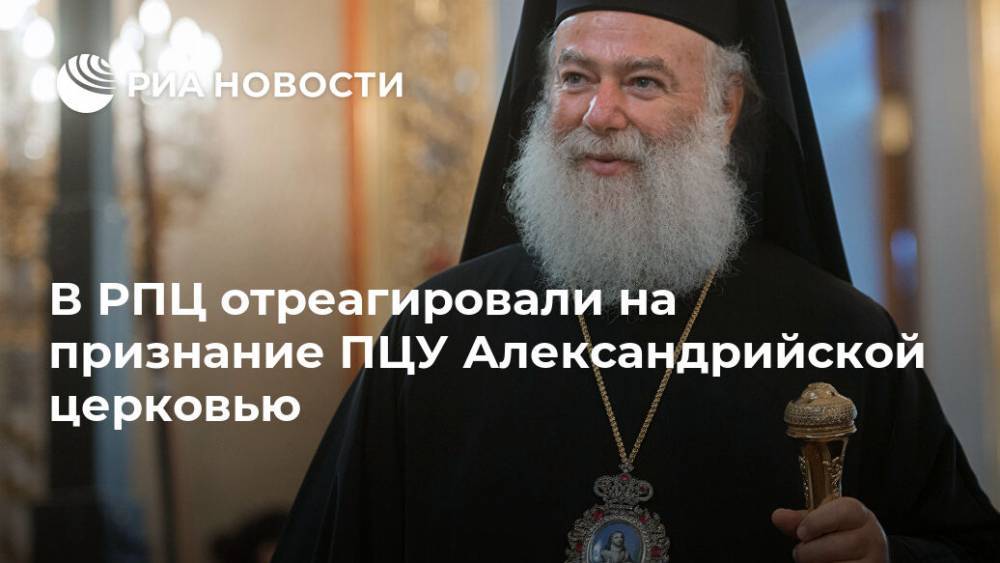 В РПЦ отреагировали на признание ПЦУ  Александрийской церковью