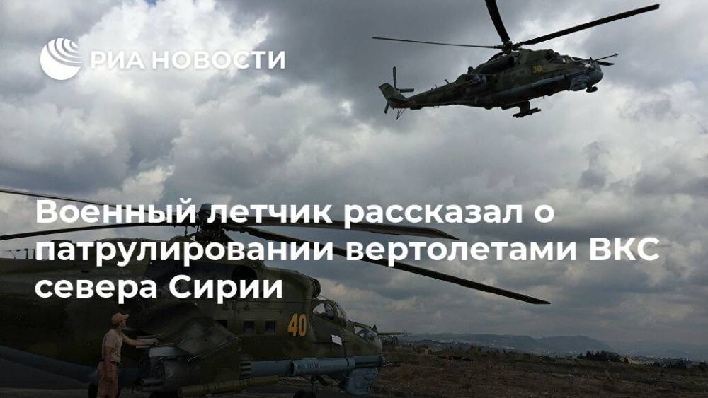 Военный летчик рассказал о патрулировании вертолетами ВКС севера Сирии