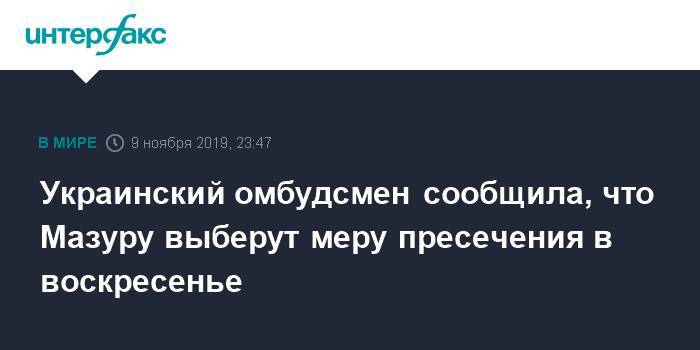 Украинский омбудсмен сообщила, что Мазуру выберут меру пресечения в воскресенье