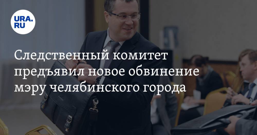 Следственный комитет предъявил новое обвинение мэру челябинского города