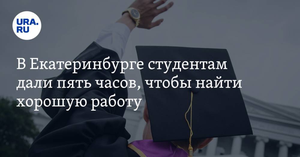 В Екатеринбурге студентам дали пять часов, чтобы найти хорошую работу