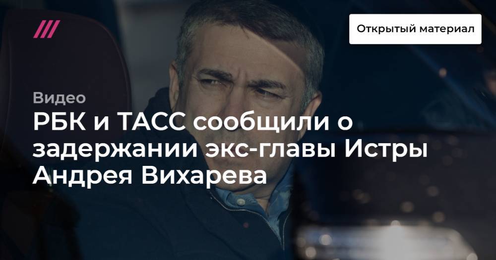 РБК и ТАСС сообщили о задержании экс-главы Истры Андрея Вихарева
