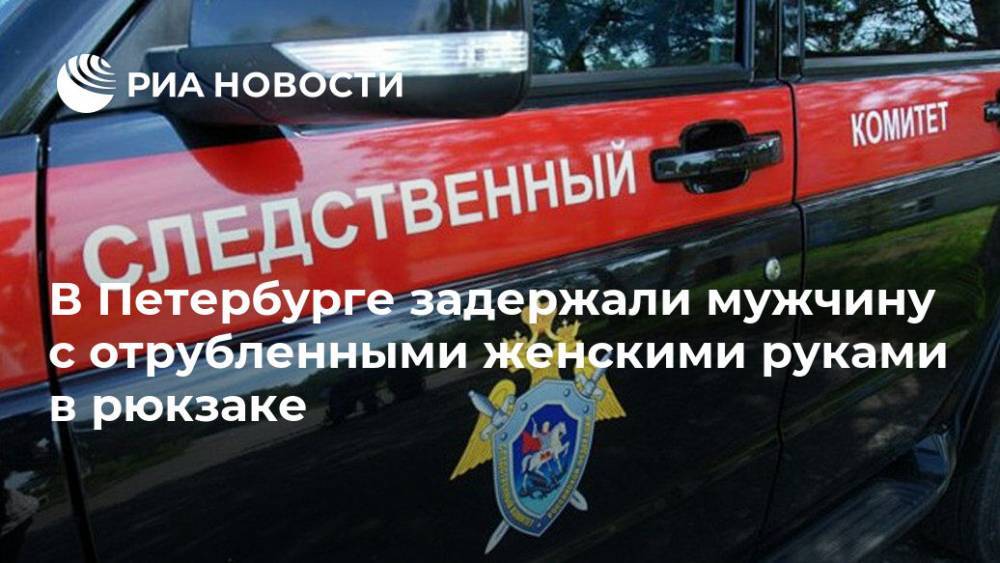 В Петербурге задержали мужчину с отрубленными женскими руками в рюкзаке