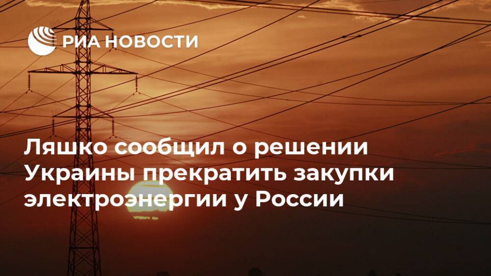 Ляшко сообщил о решении Украины прекратить закупки электроэнергии у России