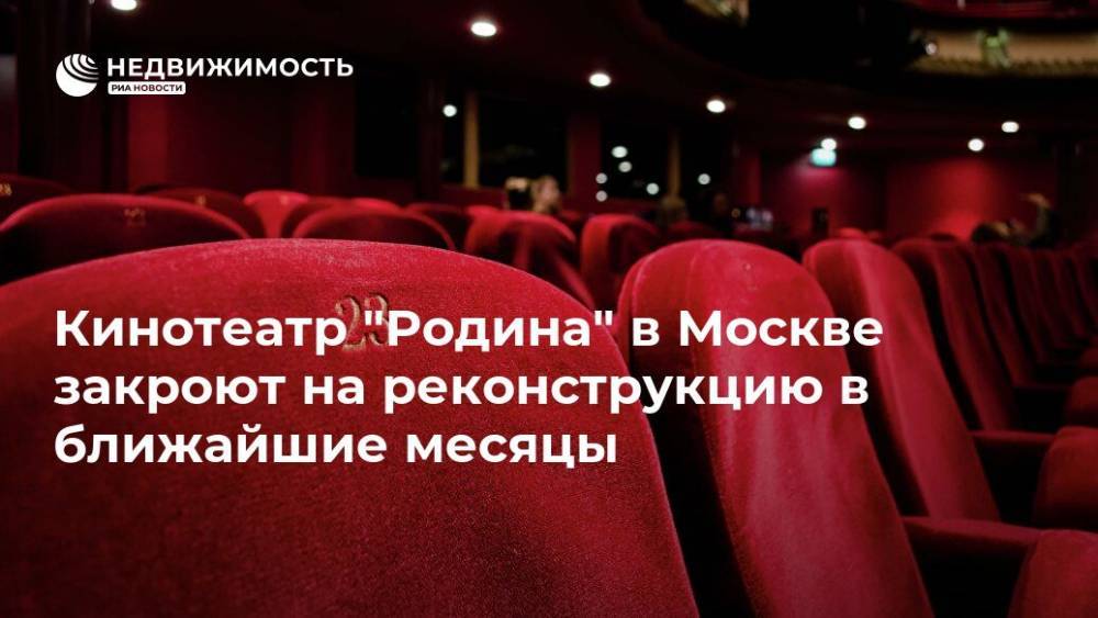 Кинотеатр "Родина" в Москве закроют на реконструкцию в ближайшие месяцы