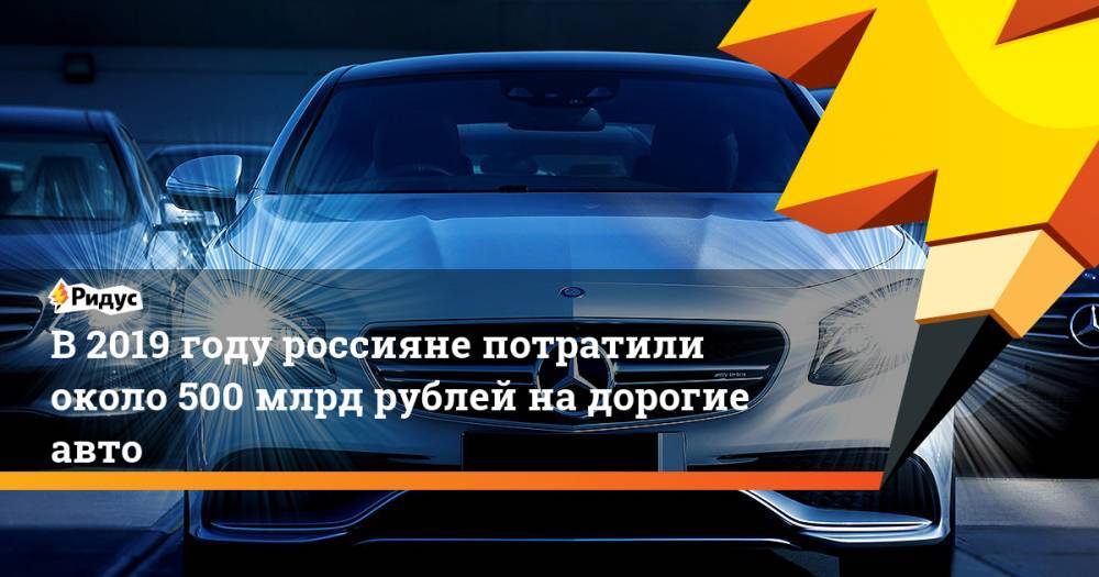 В 2019 году россияне потратили около 500 млрд рублей на дорогие авто