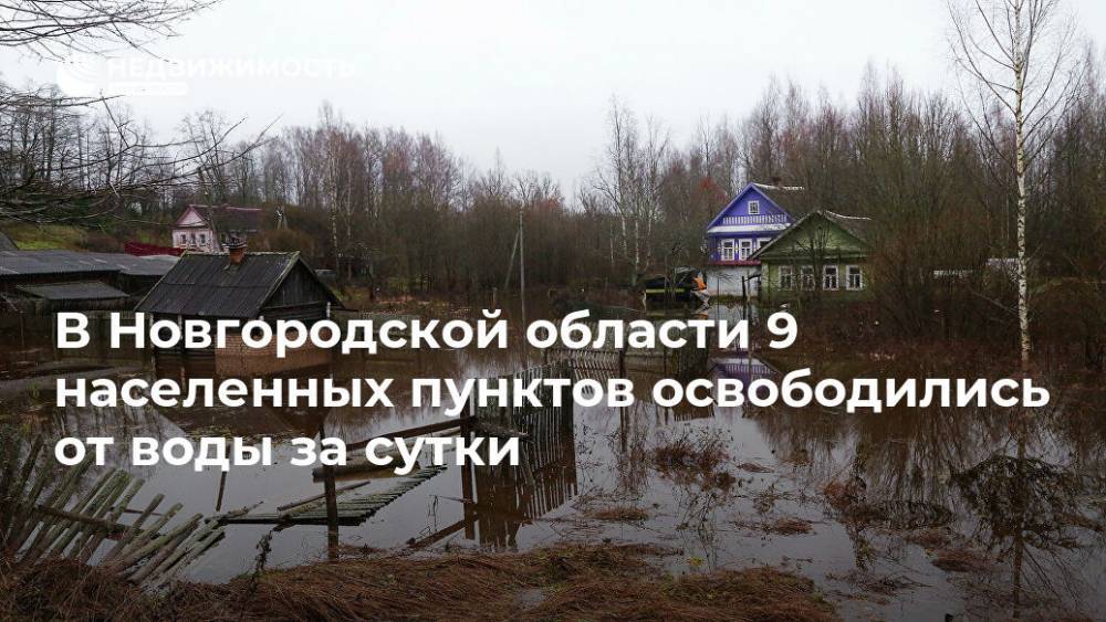 В Новгородской области 9 населенных пунктов освободились от воды за сутки