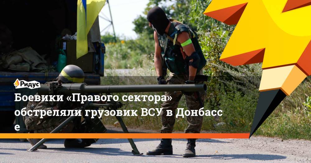 Боевики «Правого сектора» обстреляли грузовик ВСУ в&nbsp;Донбассе