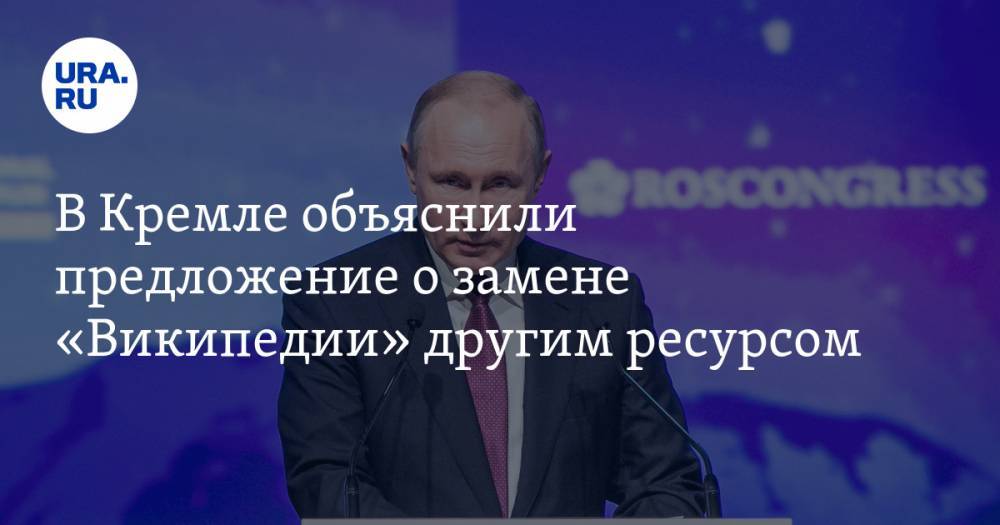 В Кремле объяснили предложение о замене «Википедии» другим ресурсом