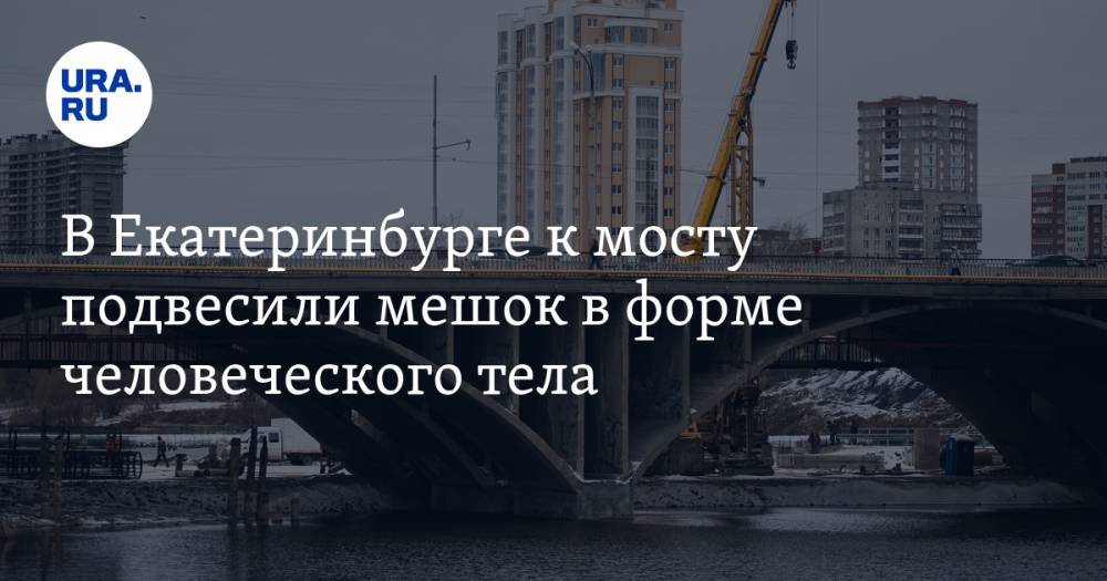 В Екатеринбурге к мосту подвесили мешок в форме человеческого тела. ФОТО