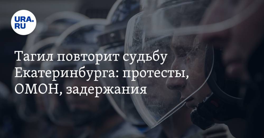 Тагил повторит судьбу Екатеринбурга: протесты, ОМОН, задержания