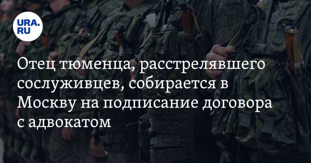 Отец тюменца, расстрелявшего сослуживцев, собирается в Москву на подписание договора с адвокатом Кадырова