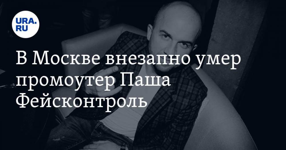 В Москве внезапно умер промоутер Паша Фейсконтроль. Ему посвящала песню «Дискотека Авария»