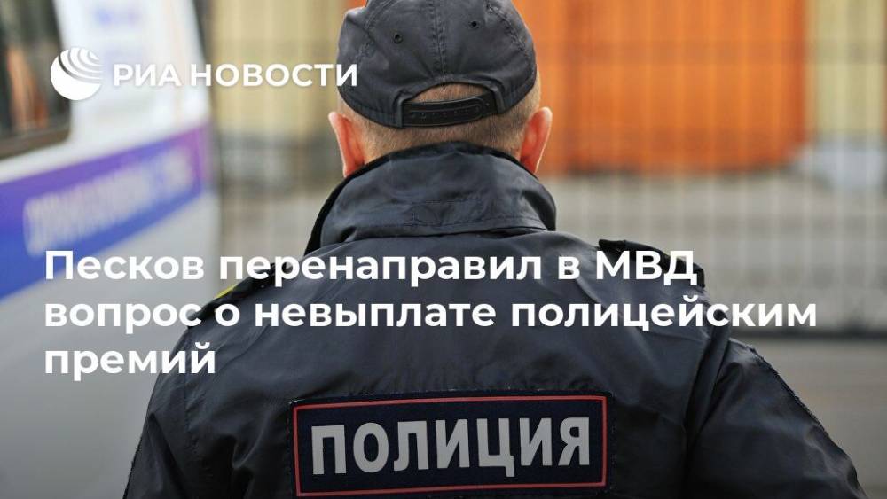 Песков перенаправил в МВД вопрос о невыплате полицейским премий