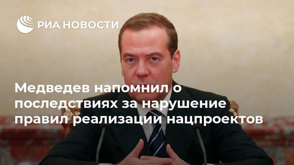 Медведев напомнил о последствиях за нарушение правил реализации нацпроектов