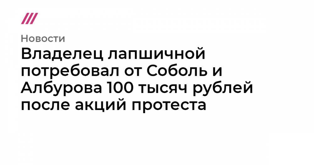 Владелец лапшичной потребовал от Соболь и Албурова 100 тысяч рублей после акций протеста