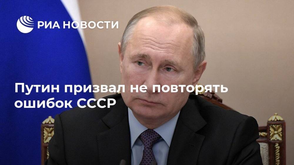Путин призвал не повторять ошибок СССР