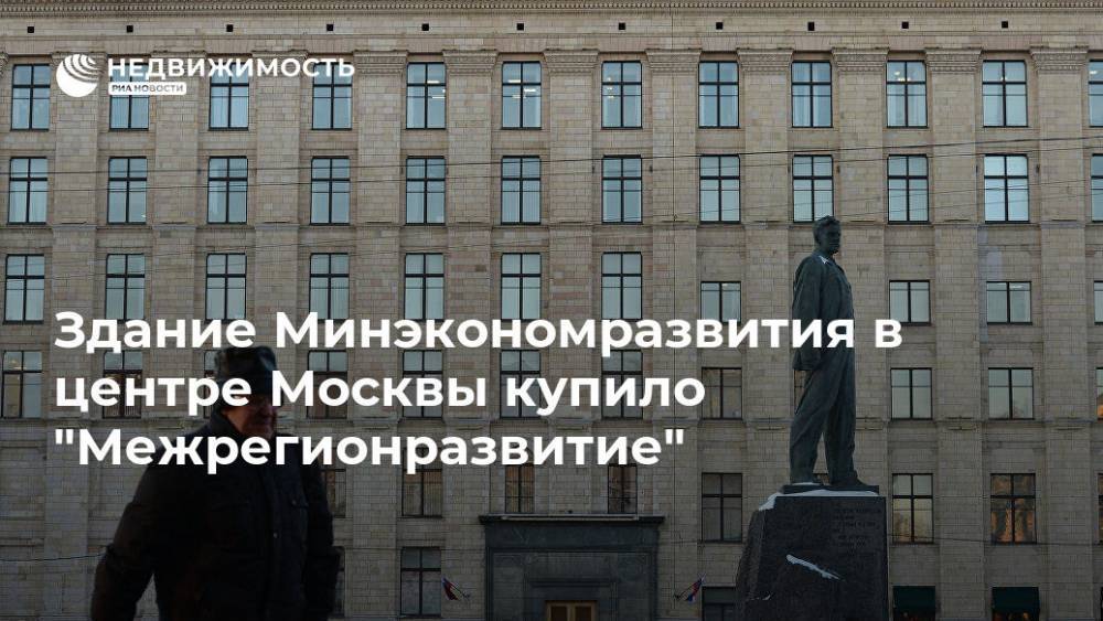 Здание Минэкономразвития в центре Москвы купило "Межрегионразвитие"