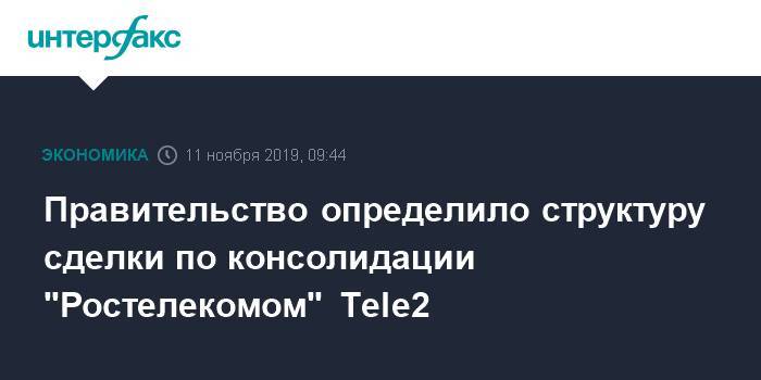 Правительство определило структуру сделки по консолидации "Ростелекомом" Tele2