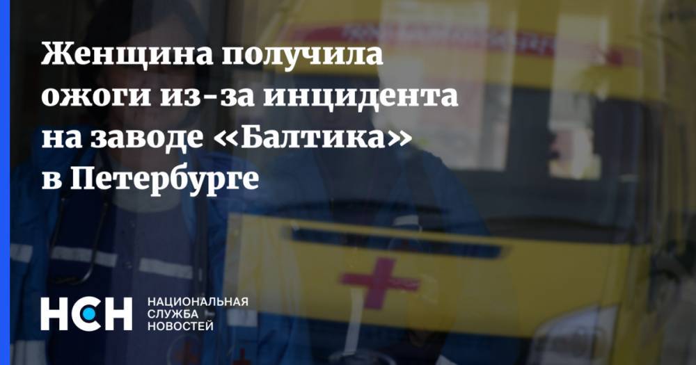 Женщина получила ожоги из-за инцидента на заводе «Балтика» в Петербурге