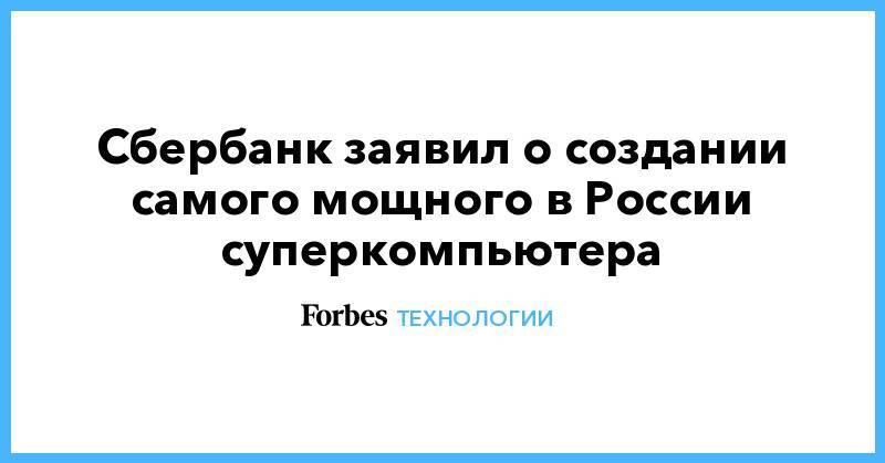 Сбербанк заявил о создании самого мощного в России суперкомпьютера