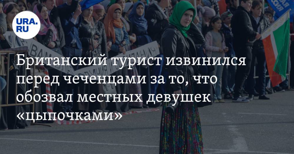 Британский турист извинился перед чеченцами за то, что обозвал местных девушек «цыпочками». ВИДЕО