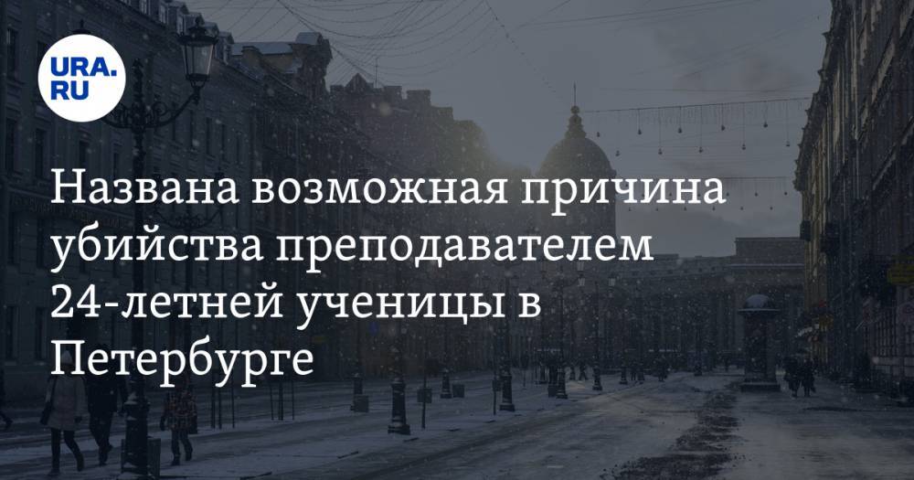 Названа возможная причина убийства преподавателем 24-летней ученицы в Петербурге