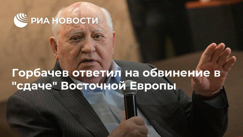 Горбачев ответил на обвинение в "сдаче" Восточной Европы