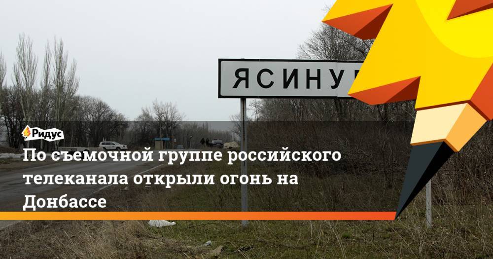 По съемочной группе российского телеканала открыли огонь на Донбассе