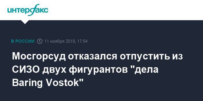 Мосгорсуд отказался отпустить из СИЗО двух фигурантов "дела Baring Vostok"