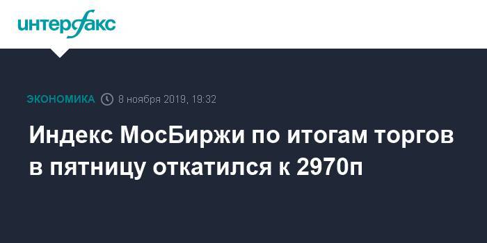 Индекс МосБиржи по итогам торгов в пятницу откатился к 2970п