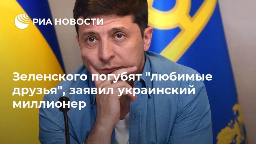 Зеленского погубят "любимые друзья", заявил украинский миллионер