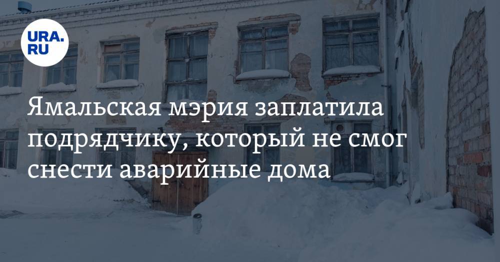 Ямальская мэрия заплатила подрядчику, который не смог снести аварийные дома