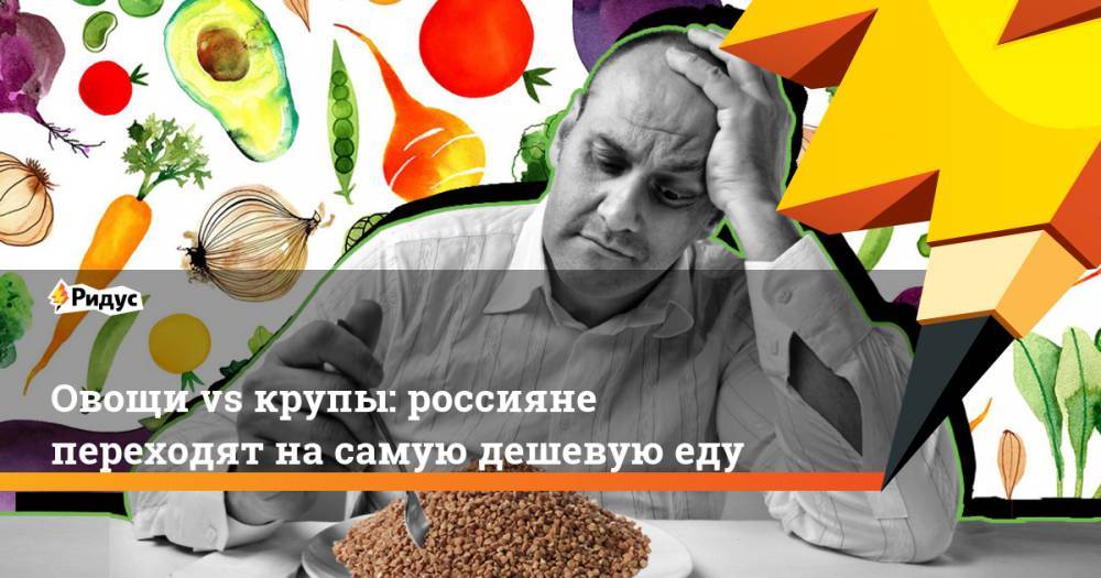 Овощи vs крупы: россияне переходят на самую дешевую еду