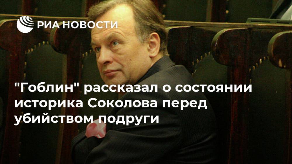 "Гоблин" рассказал о состоянии историка Соколова перед убийством подруги