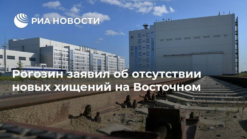 Рогозин заявил об отсутствии новых хищений на Восточном