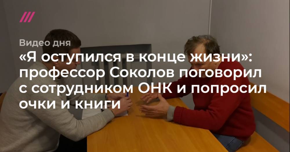 «Я оступился в конце жизни»: профессор Соколов поговорил с сотрудником ОНК и попросил очки и книги