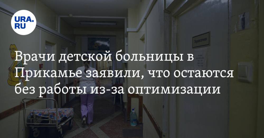 Врачи детской больницы в Прикамье заявили, что остаются без работы из-за оптимизации