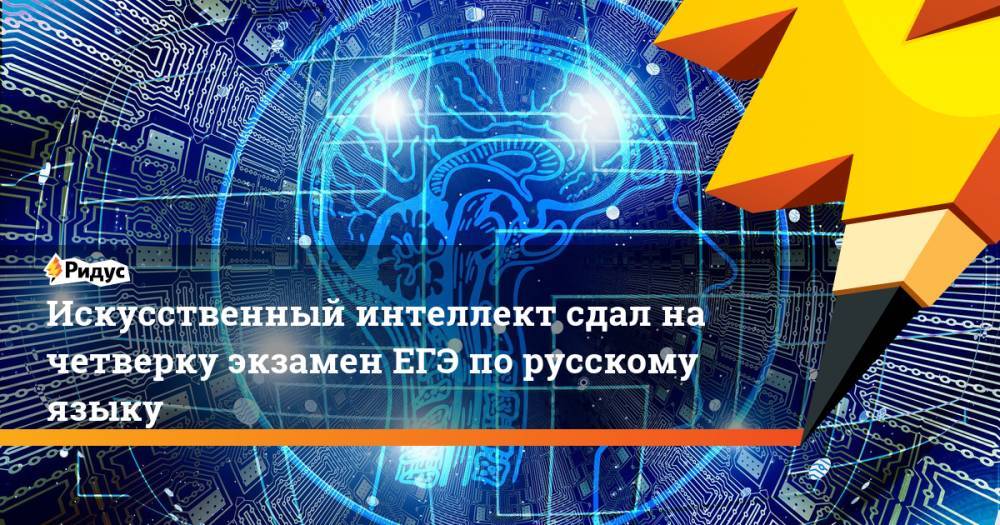 Искусственный интеллект сдал на четверку экзамен ЕГЭ по русскому языку