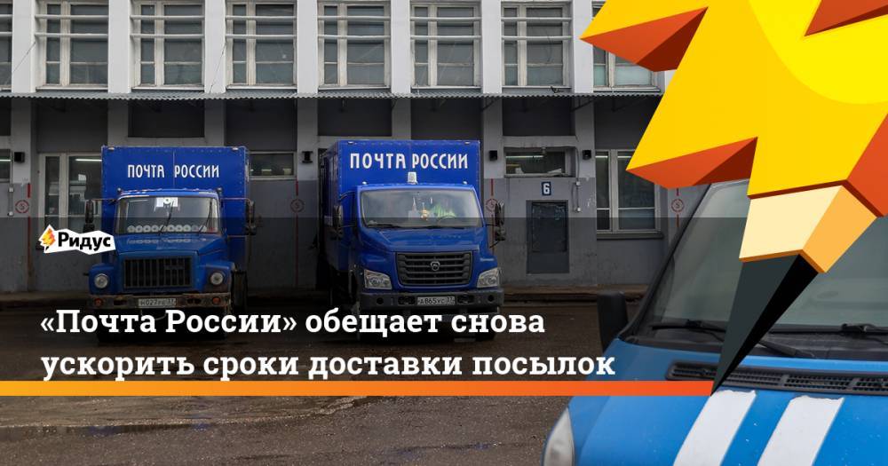 «Почта России» обещает снова ускорить сроки доставки посылок