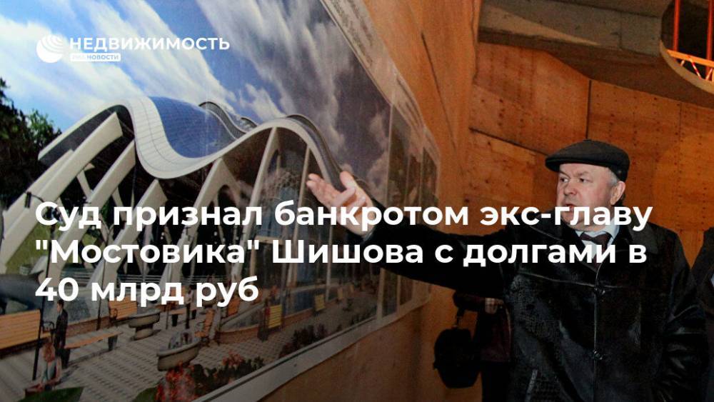 Суд признал банкротом экс-главу "Мостовика" Шишова с долгами в 40 млрд руб