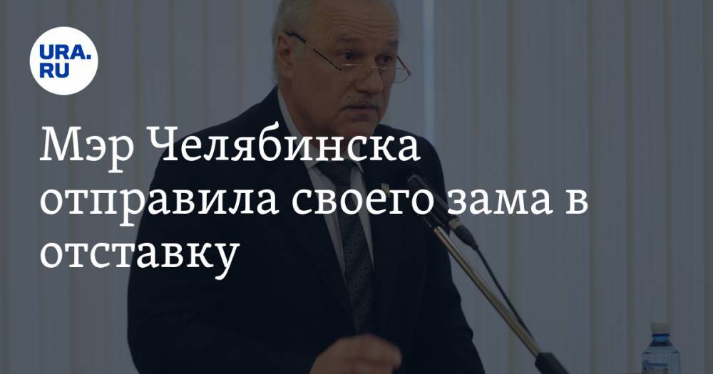 Мэр Челябинска отправила своего зама в отставку