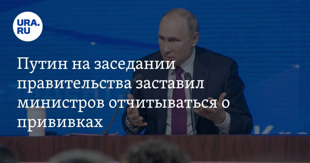 Путин на заседании правительства заставил министров отчитываться о прививках. ВИДЕО
