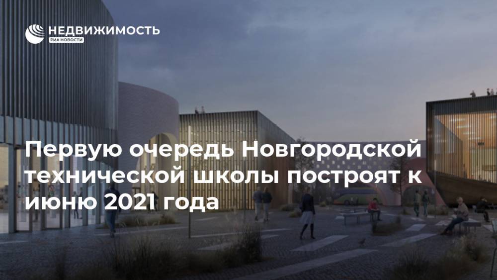Первую очередь Новгородской технической школы построят к июню 2021 года