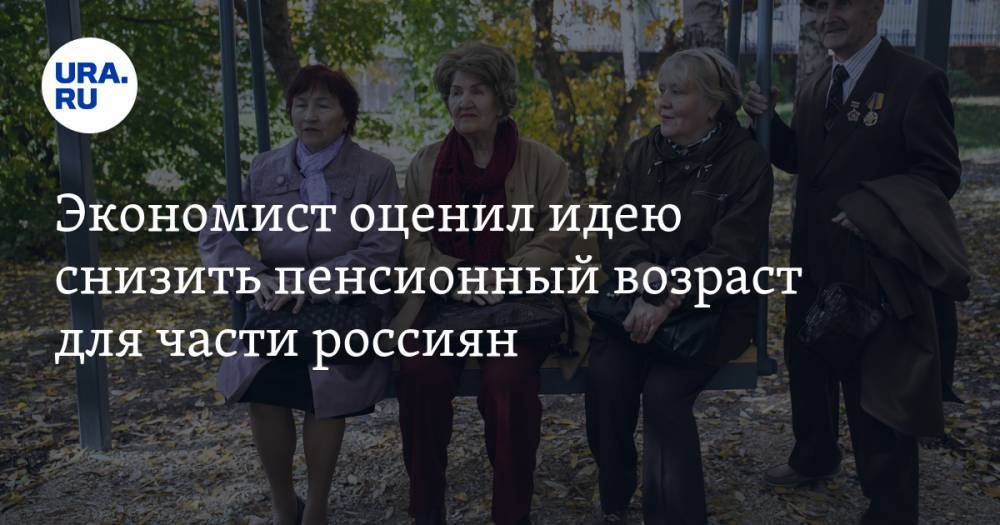 Экономист оценил идею снизить пенсионный возраст для части россиян