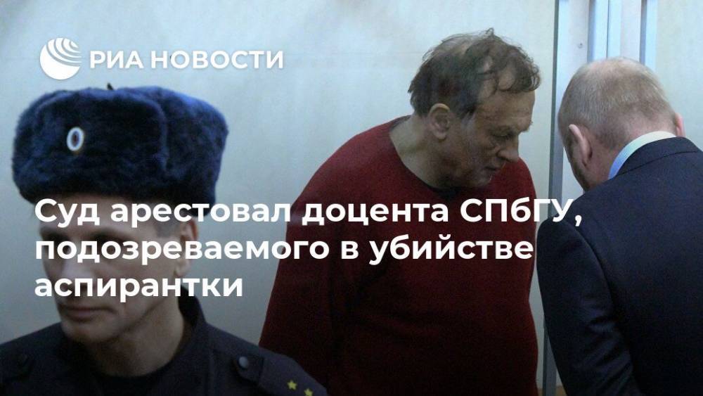 Суд арестовал историка Соколова, обвиняемого в убийстве аспирантки СПбГУ