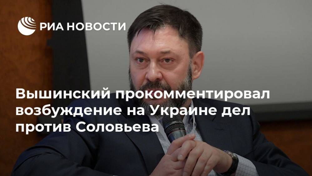 Вышинский прокомментировал возбуждение на Украине дел против Соловьева