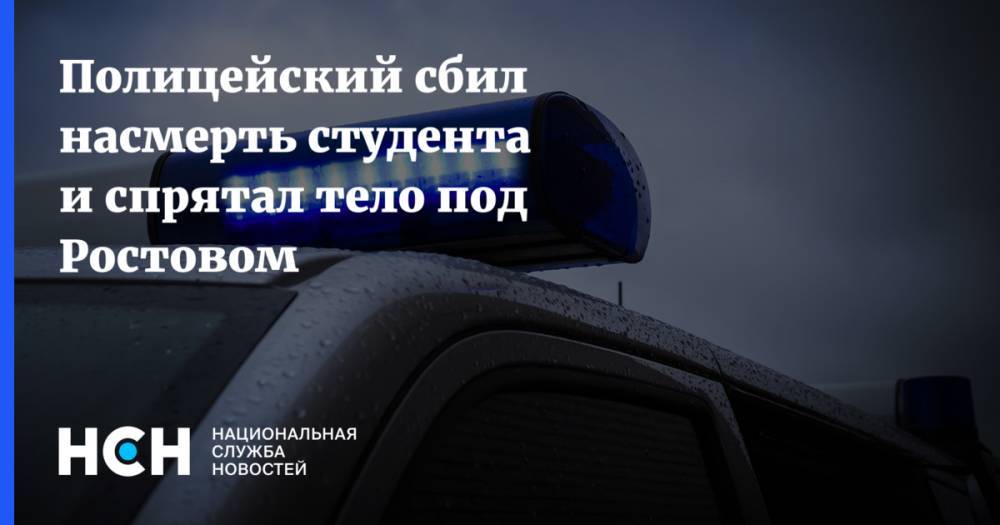 Полицейский сбил насмерть студента и спрятал тело под Ростовом
